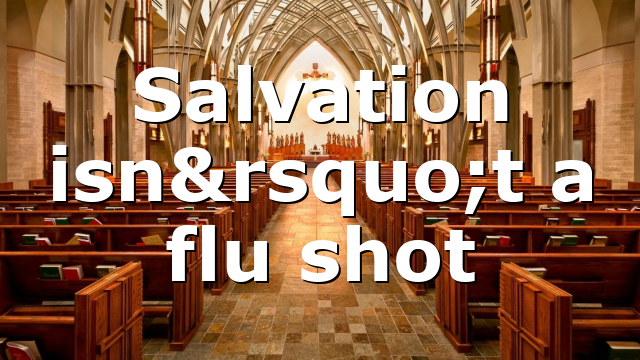 Salvation isn’t a flu shot