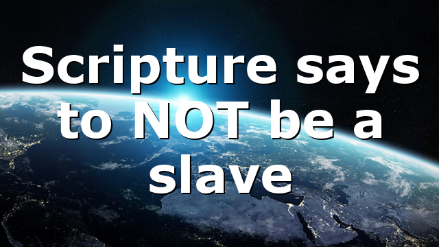 Scripture says to NOT be a slave