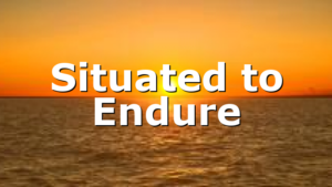 Situated to Endure