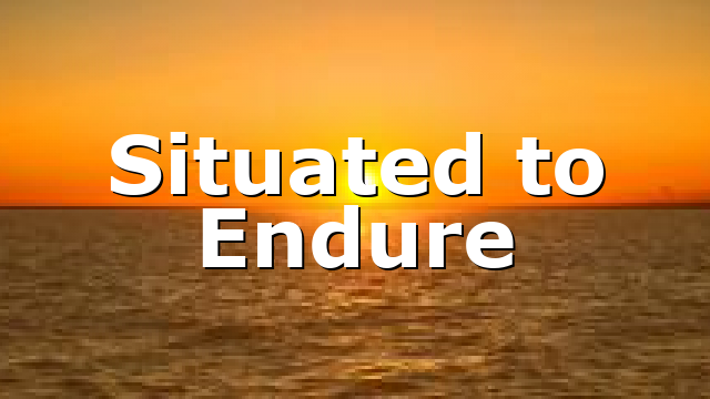 Situated to Endure