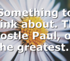 Something to think about. The Apostle Paul, one the greatest…