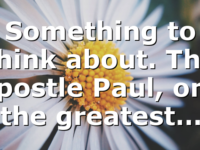 Something to think about. The Apostle Paul, one the greatest…