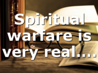 Spiritual warfare is very real….