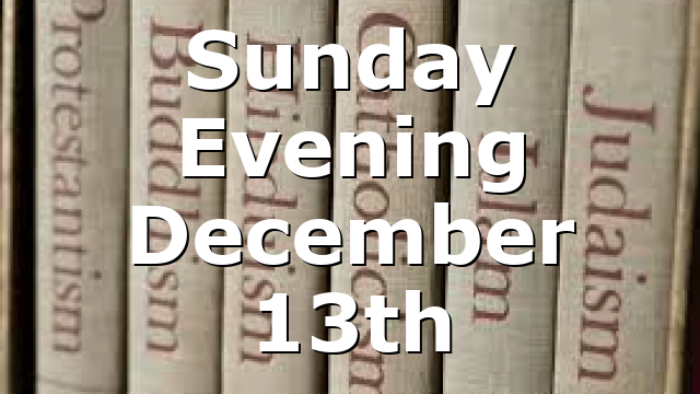 Sunday Evening December 13th