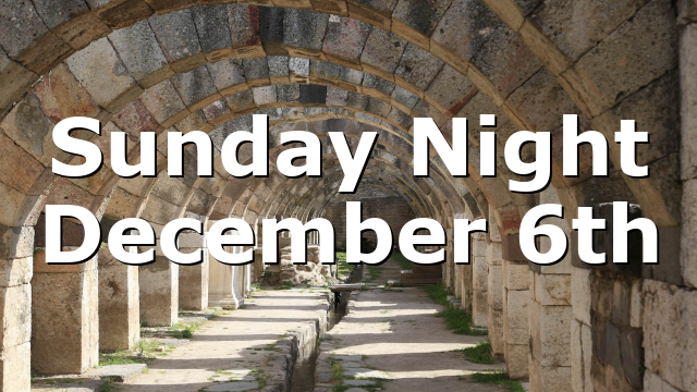 Sunday Night December 6th