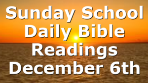 Sunday School Daily Bible Readings December 6th