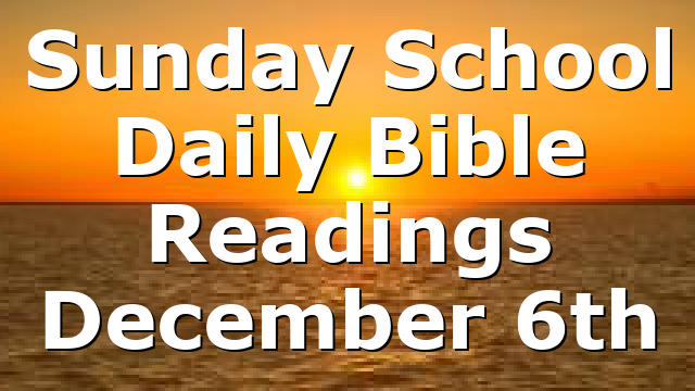 Sunday School Daily Bible Readings December 6th