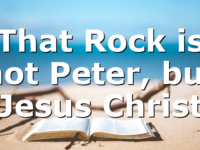 That Rock is not Peter, but Jesus Christ