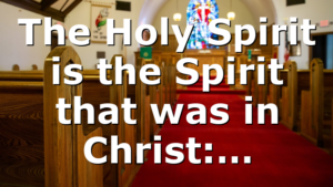 The Holy Spirit is the Spirit that was in Christ:…