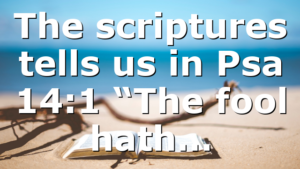 The scriptures tells us in Psa 14:1 “The fool hath…