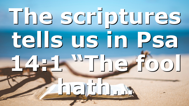 The scriptures tells us in Psa 14:1 “The fool hath…