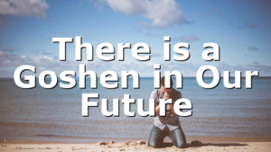 There is a Goshen in Our Future