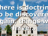 There is doctrine to be discovered again, things we have…