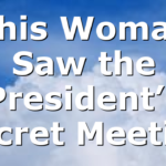 This Woman Saw the President’s Secret Meeting