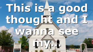 This is a good thought and I wanna see my…