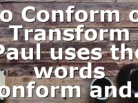 To Conform or Transform Paul uses the words conform and…