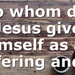 To whom did Jesus give himself as an offering and…