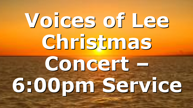 Voices of Lee Christmas Concert – 6:00pm Service