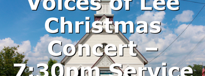 Voices of Lee Christmas Concert – 7:30pm Service