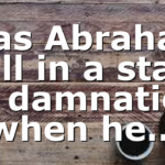 Was Abraham still in a state of damnation when he…