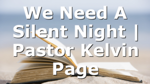 We Need A Silent Night | Pastor Kelvin Page