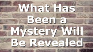 What Has Been a Mystery Will Be Revealed