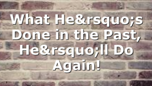 What He’s Done in the Past, He’ll Do Again!