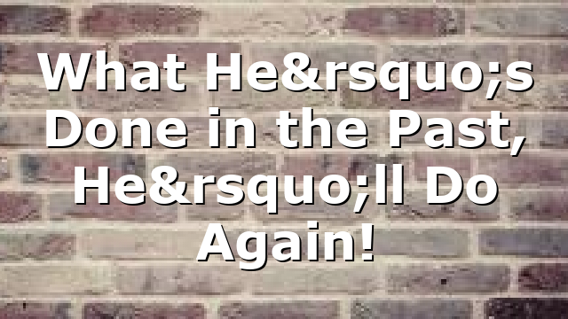 What He’s Done in the Past, He’ll Do Again!