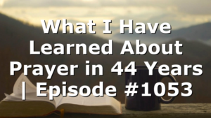 What I Have Learned About Prayer in 44 Years | Episode #1053