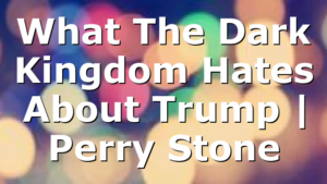 What The Dark Kingdom Hates About Trump | Perry Stone