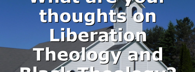 What are your thoughts on Liberation Theology and Black Theology?