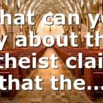 What can you say about this: Atheist claim that the…