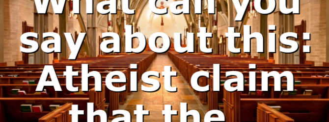 What can you say about this: Atheist claim that the…