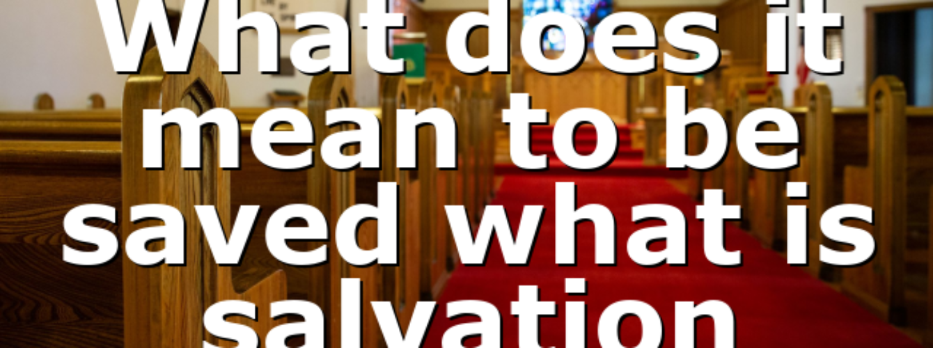 what-does-it-mean-to-be-saved-what-is-salvation-all-ourcog-news