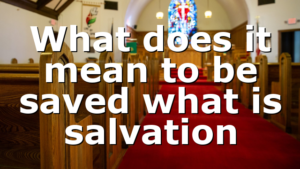 What does it mean to be saved what is salvation