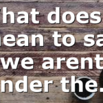 What does it mean to say we arent under the…