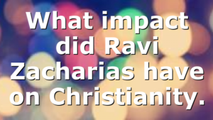 What impact did Ravi Zacharias have on Christianity.