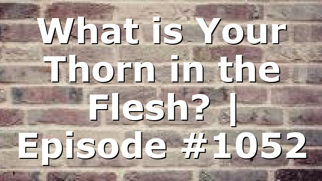 What is Your Thorn in the Flesh? | Episode #1052