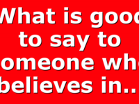 What is good to say to someone who believes in…