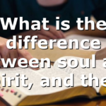 What is the difference between soul and spirit, and the…