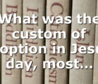 What was the custom of adoption in Jesus’ day, most…