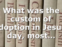 What was the custom of adoption in Jesus’ day, most…