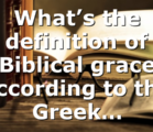 What’s the definition of Biblical grace according to the Greek…