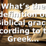 What’s the definition of Biblical grace according to the Greek…