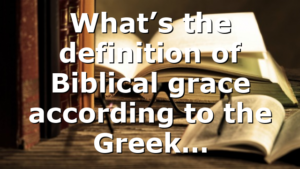 What’s the definition of Biblical grace according to the Greek…