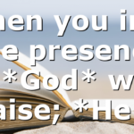 When you into the presence of *God* with praise; *He*…