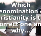 Which denomination of christianity is the correct one and why…