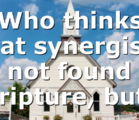Who thinks that synergism is not found in scripture, but…