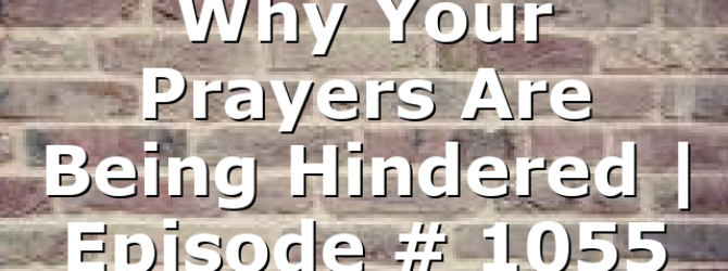 Why Your Prayers Are Being Hindered | Episode # 1055