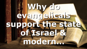 Why do evangelicals support the state of Israel & modern…